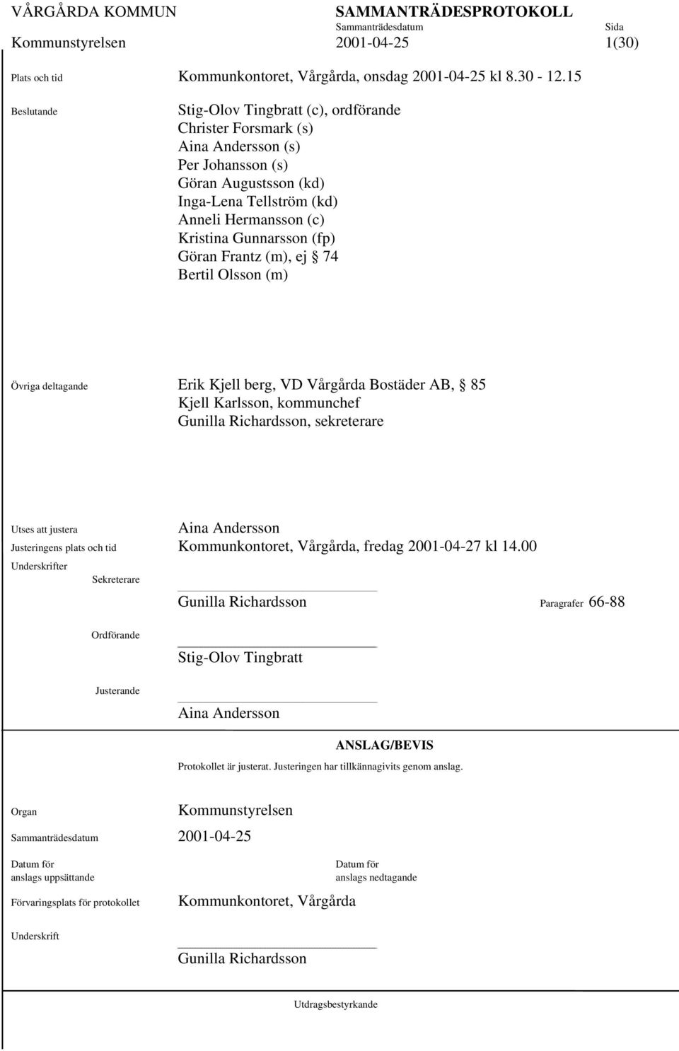 Gunnarsson (fp)1 Göran Frantz (m), ej 74 1 Bertil Olsson (m) Övriga deltagande Erik Kjell berg, VD Vårgårda Bostäder AB, 851 Kjell Karlsson, kommunchef1 Gunilla Richardsson, sekreterare1 Utses att