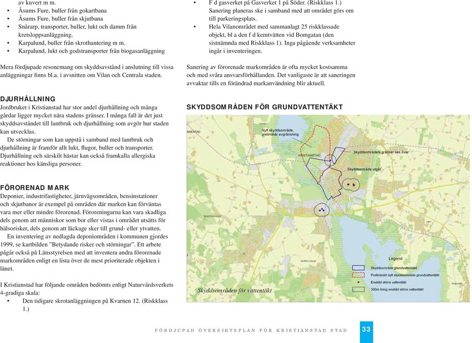 Hela Vilanområdet med sammanlagt 25 riskklassade objekt, bl a den f d kemtvätten vid Bomgatan (den sistnämnda med Riskklass 1). Inga pågående verksamheter ingår i inventeringen.