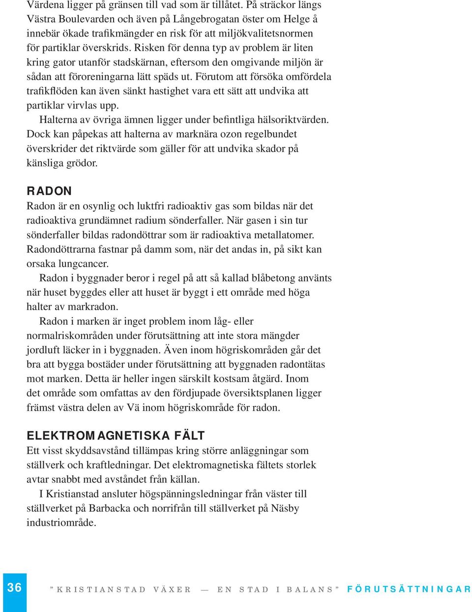 Risken för denna typ av problem är liten kring gator utanför stadskärnan, eftersom den omgivande miljön är sådan att föroreningarna lätt späds ut.