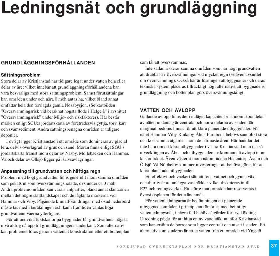 Sämst förutsättningar kan områden under och nära 0 möh antas ha, vilket bland annat omfattar hela den torrlagda gamla Nosabysjön.