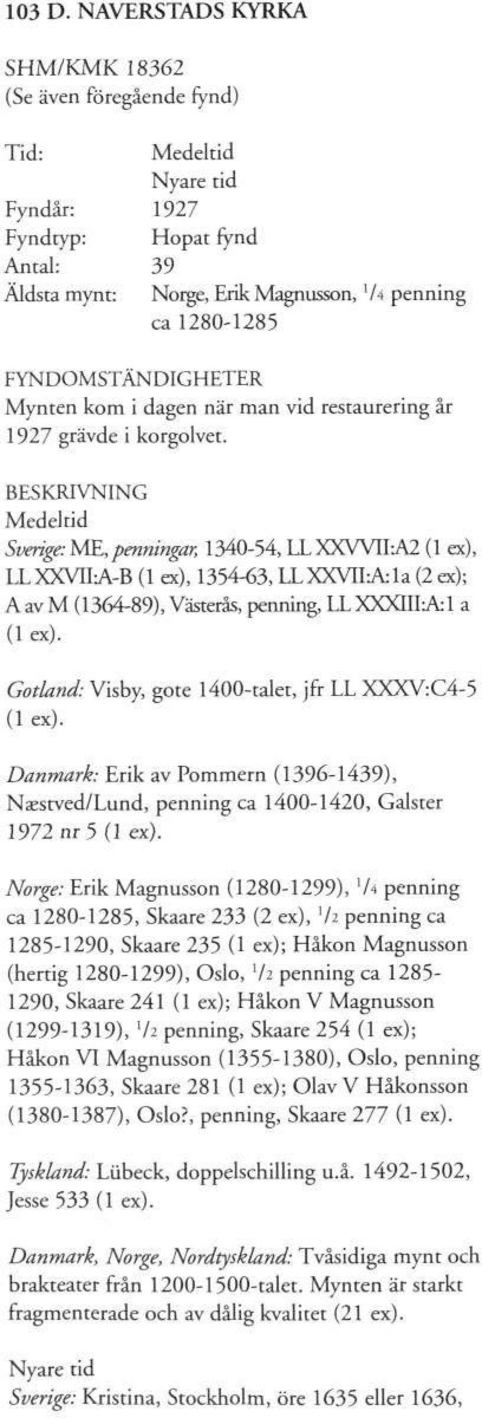 Sverige: ME,penningar, 1340-54, LLXXWIIA2 (1 ex), LLXXVIIA-B (1 ex), 1354-63, LLXXVILAla (2 ex); AavM (1364-89), Västerås, penning, LLXXXIII-A. 1 a (1 ex).