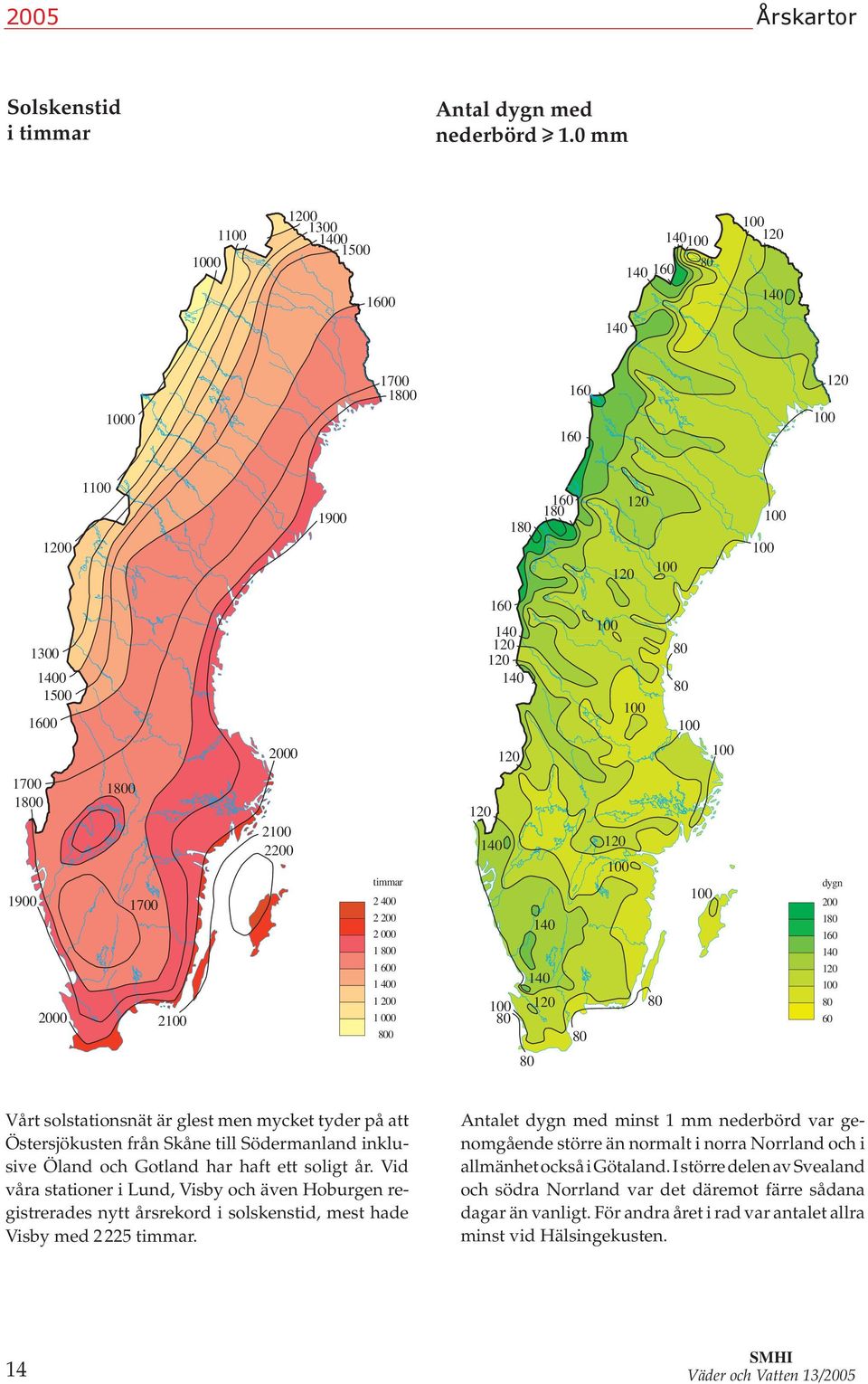 mest hade isby med timmar Antalet dygn med minst mm nederbörd var genomgående större än normalt i norra Norrland och i allmänhet också i Götaland I större