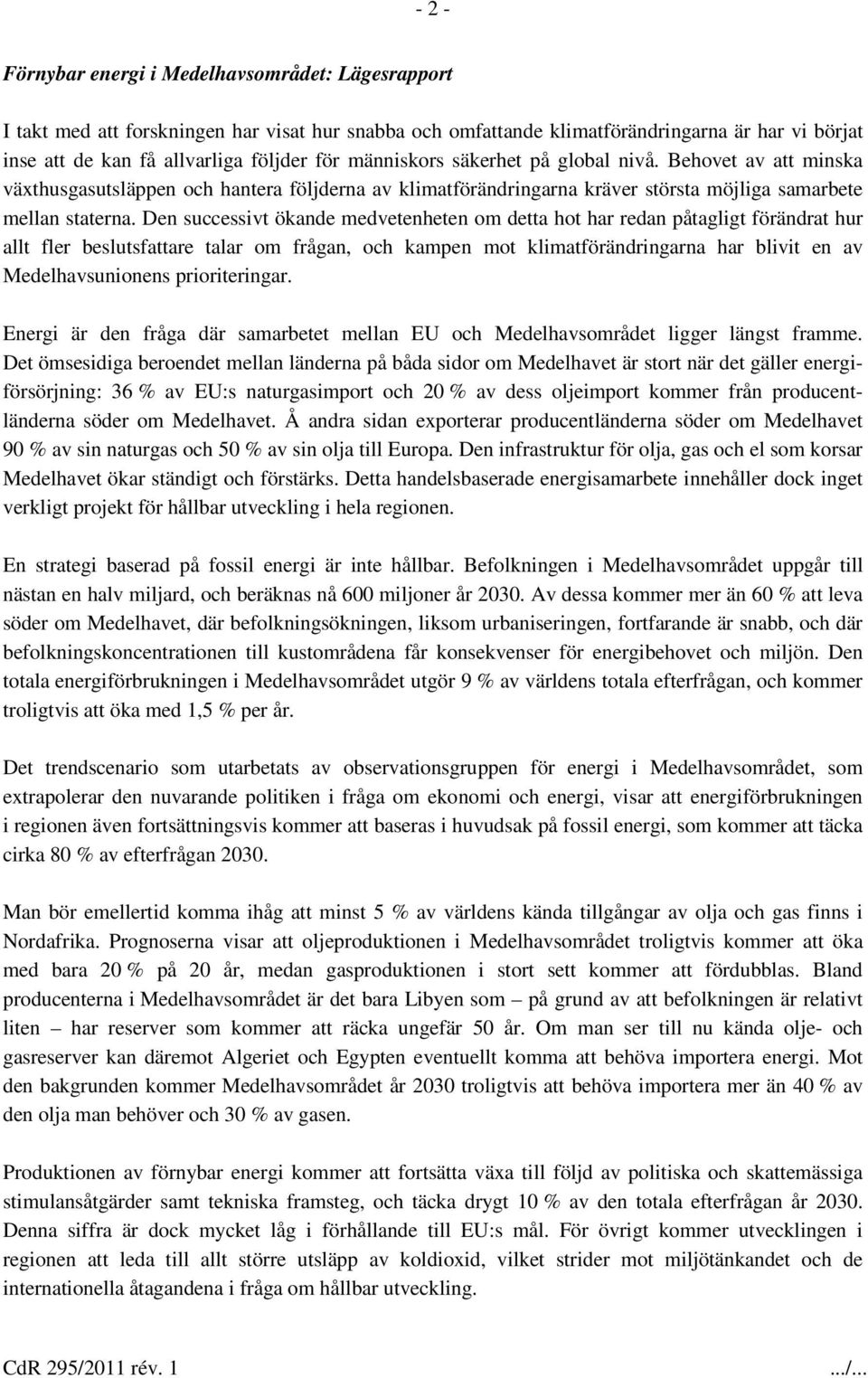 Den successivt ökande medvetenheten om detta hot har redan påtagligt förändrat hur allt fler beslutsfattare talar om frågan, och kampen mot klimatförändringarna har blivit en av Medelhavsunionens