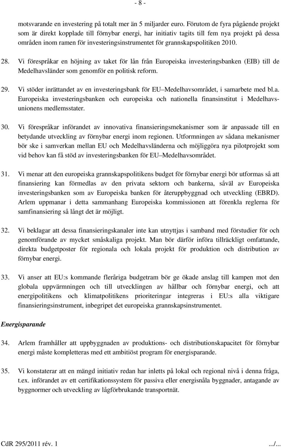 grannskapspolitiken 2010. 28. Vi förespråkar en höjning av taket för lån från Europeiska investeringsbanken (EIB) till de Medelhavsländer som genomför en politisk reform. 29.