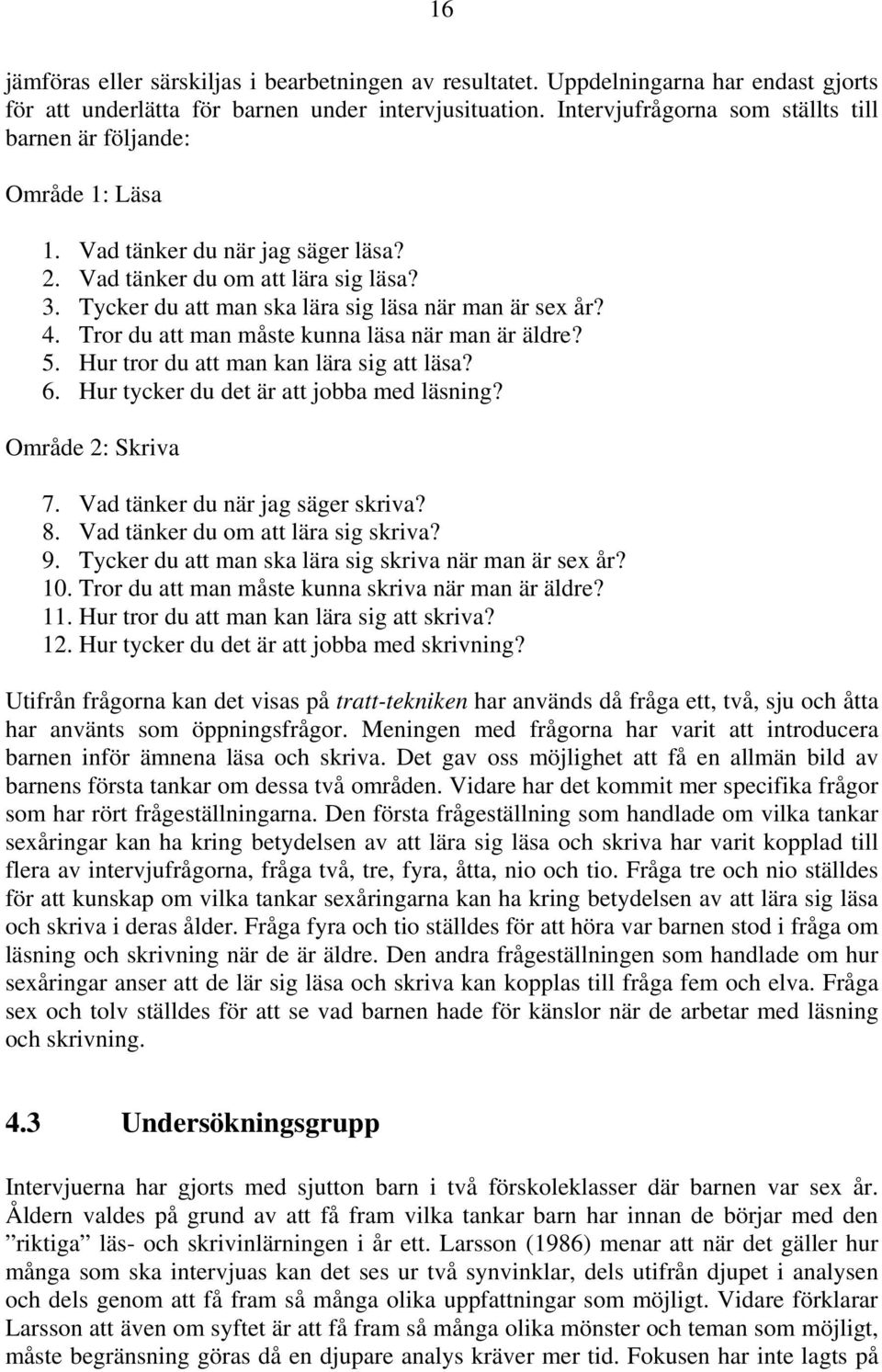 Tycker du att man ska lära sig läsa när man är sex år? 4. Tror du att man måste kunna läsa när man är äldre? 5. Hur tror du att man kan lära sig att läsa? 6.