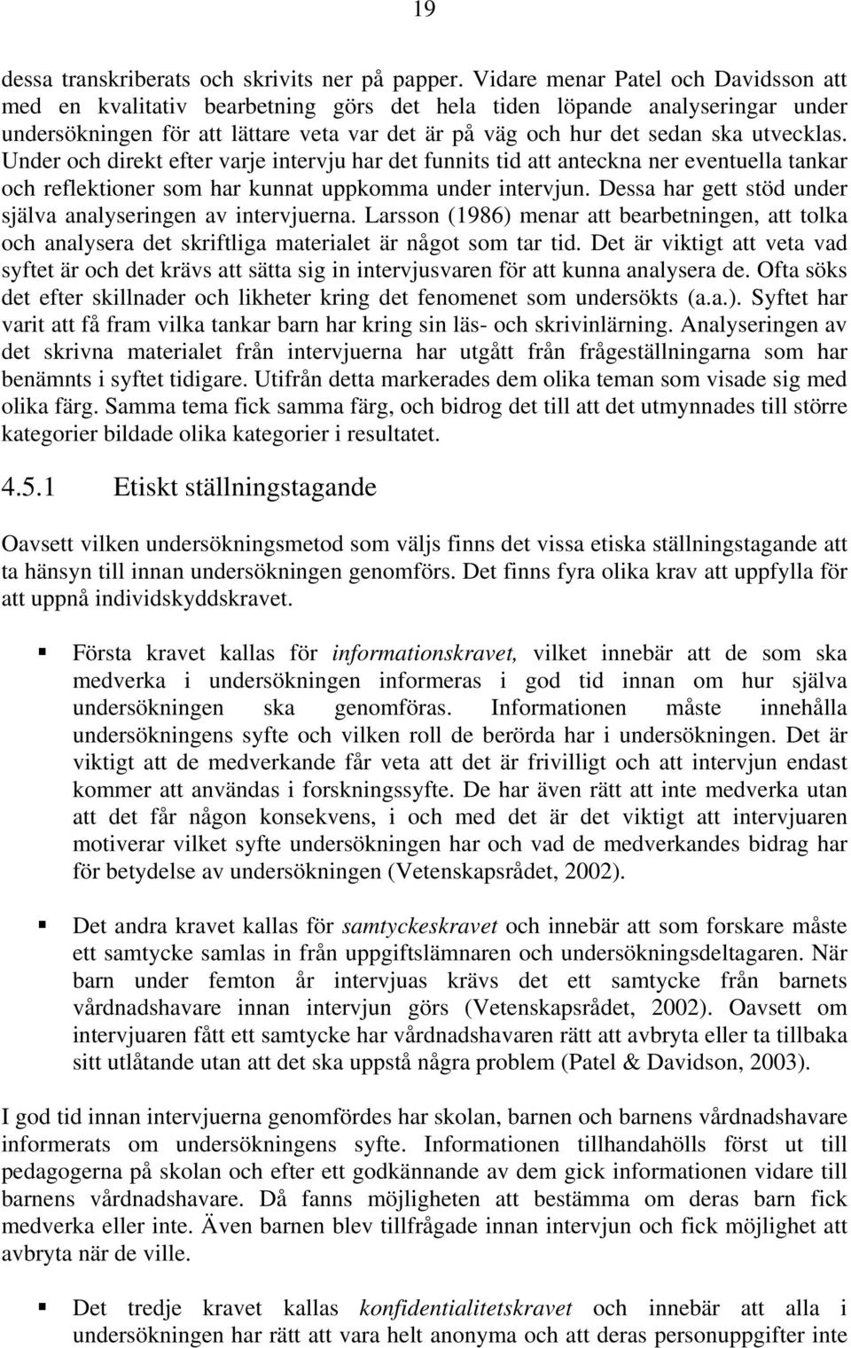 utvecklas. Under och direkt efter varje intervju har det funnits tid att anteckna ner eventuella tankar och reflektioner som har kunnat uppkomma under intervjun.