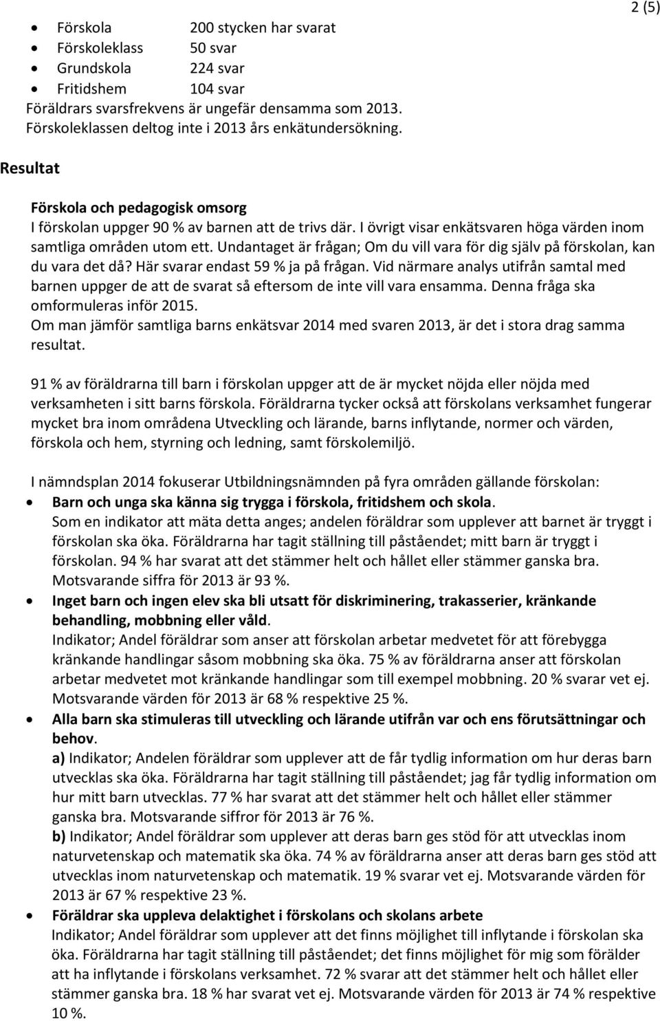 I övrigt visar enkätsvaren höga värden inom samtliga områden utom ett. Undantaget är frågan; Om du vill vara för dig själv på förskolan, kan du vara det då? Här svarar endast 59 % ja på frågan.