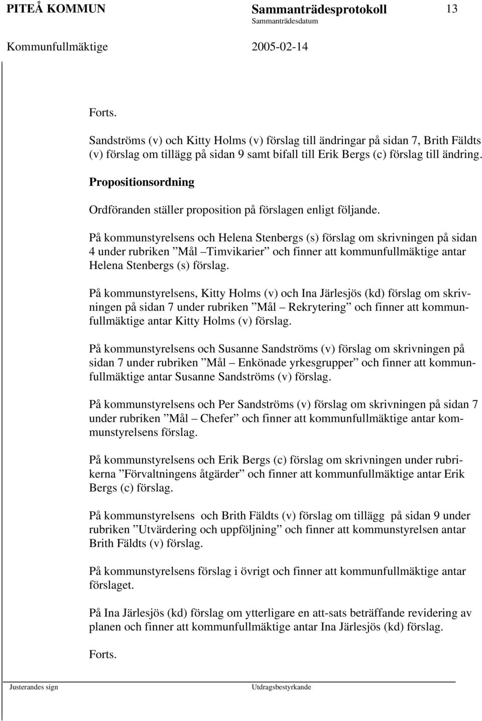På kommunstyrelsens och Helena Stenbergs (s) förslag om skrivningen på sidan 4 under rubriken Mål Timvikarier och finner att kommunfullmäktige antar Helena Stenbergs (s) förslag.
