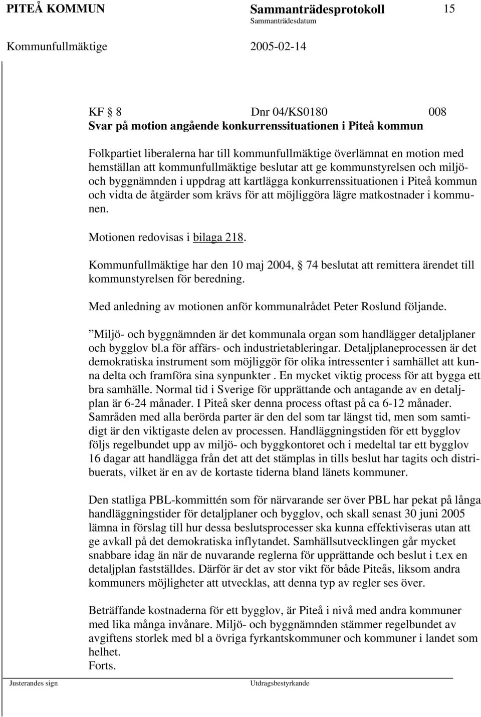 möjliggöra lägre matkostnader i kommunen. Motionen redovisas i bilaga 218. Kommunfullmäktige har den 10 maj 2004, 74 beslutat att remittera ärendet till kommunstyrelsen för beredning.