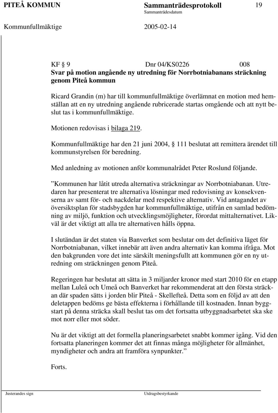Kommunfullmäktige har den 21 juni 2004, 111 beslutat att remittera ärendet till kommunstyrelsen för beredning. Med anledning av motionen anför kommunalrådet Peter Roslund följande.
