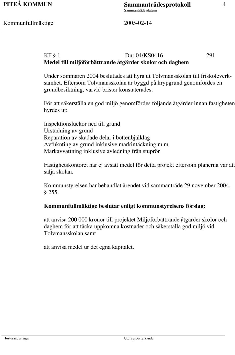 För att säkerställa en god miljö genomfördes följande åtgärder innan fastigheten hyrdes ut: Inspektionsluckor ned till grund Urstädning av grund Reparation av skadade delar i bottenbjälklag