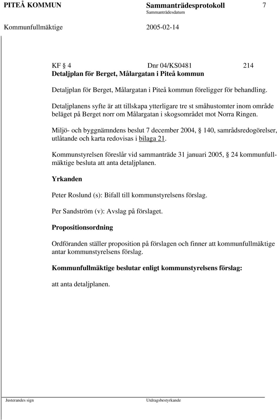 Miljö- och byggnämndens beslut 7 december 2004, 140, samrådsredogörelser, utlåtande och karta redovisas i bilaga 21.