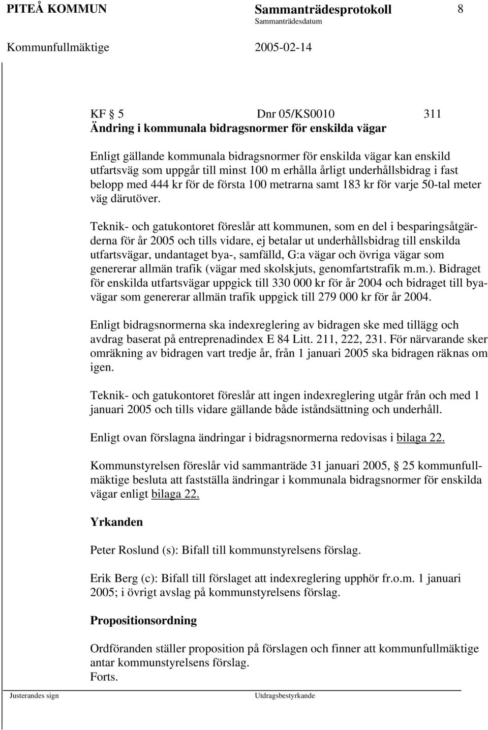 Teknik- och gatukontoret föreslår att kommunen, som en del i besparingsåtgärderna för år 2005 och tills vidare, ej betalar ut underhållsbidrag till enskilda utfartsvägar, undantaget bya-, samfälld,