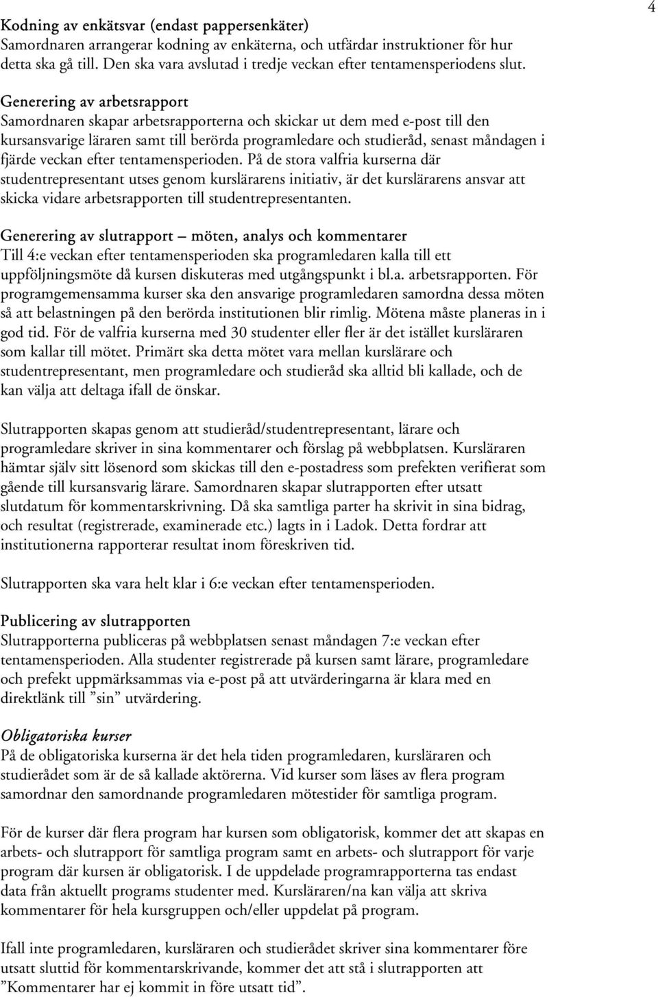 4 Generering av arbetsrapport Samordnaren skapar arbetsrapporterna och skickar ut dem med e-post till den kursansvarige läraren samt till berörda programledare och studieråd, senast måndagen i fjärde