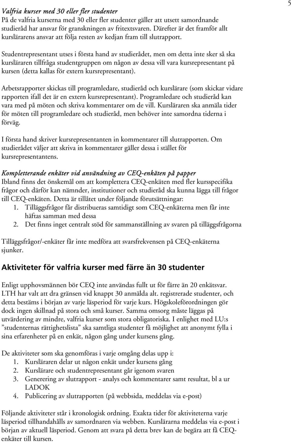 5 Studentrepresentant utses i första hand av studierådet, men om detta inte sker så ska kursläraren tillfråga studentgruppen om någon av dessa vill vara kursrepresentant på kursen (detta kallas för