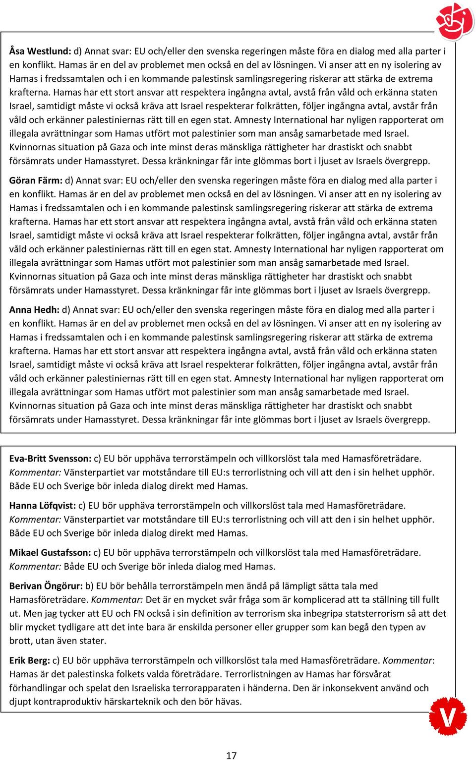 Hamas har ett stort ansvar att respektera ingångna avtal, avstå från våld och erkänna staten Israel, samtidigt måste vi också kräva att Israel respekterar folkrätten, följer ingångna avtal, avstår