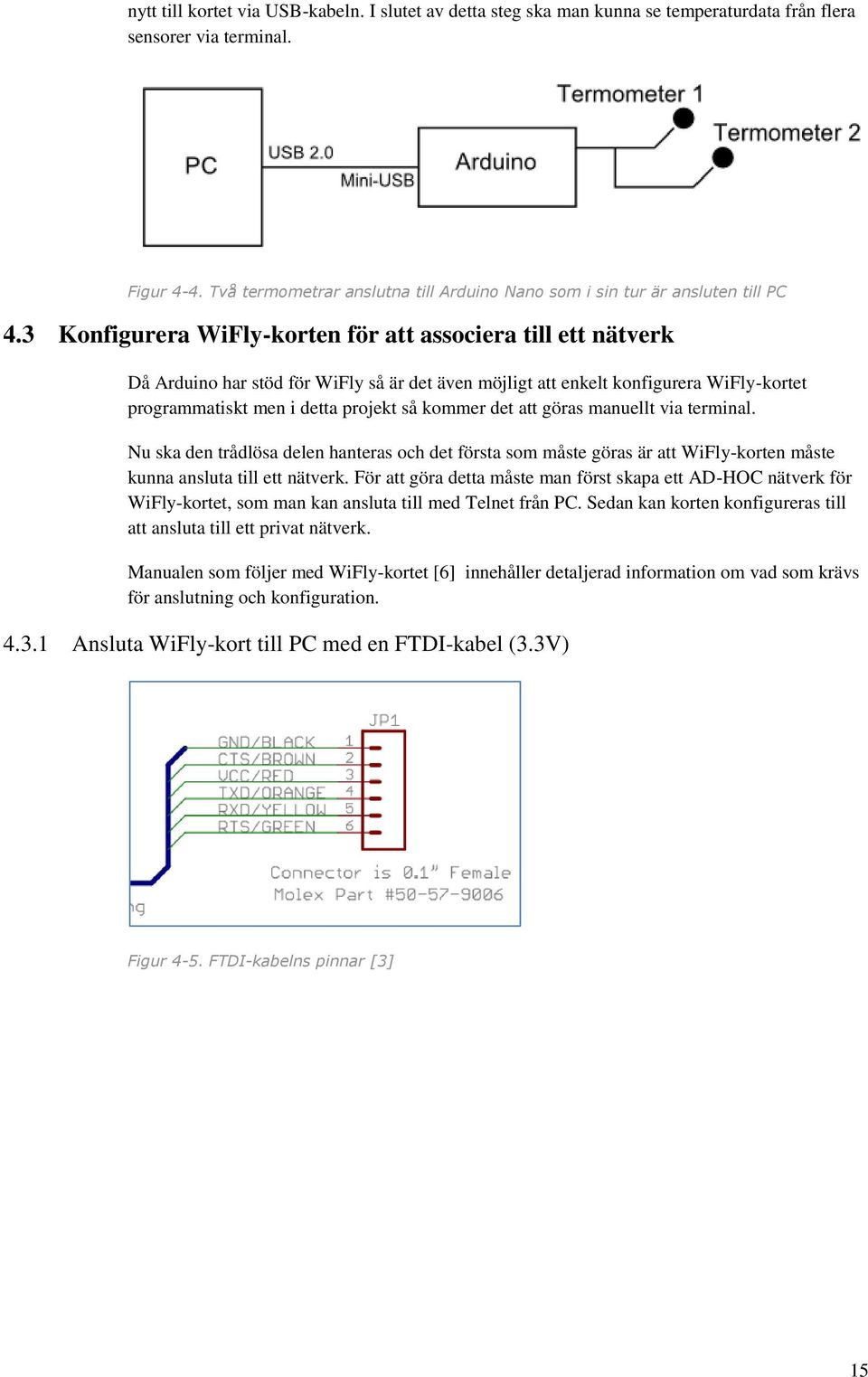 3 Konfigurera WiFly-korten för att associera till ett nätverk Då Arduino har stöd för WiFly så är det även möjligt att enkelt konfigurera WiFly-kortet programmatiskt men i detta projekt så kommer det