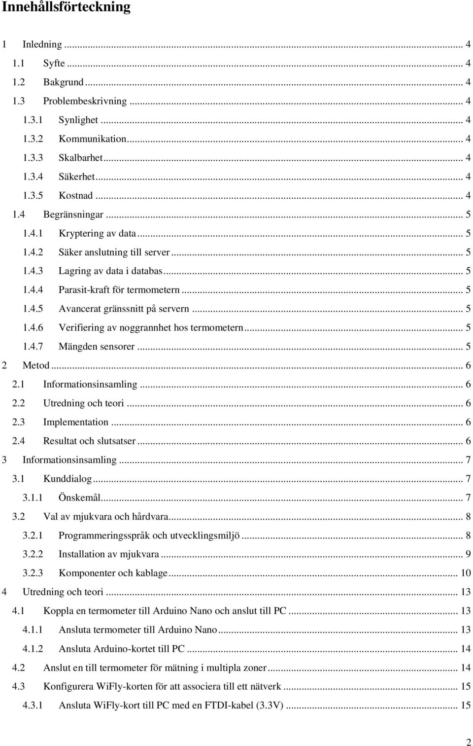 .. 5 1.4.6 Verifiering av noggrannhet hos termometern... 5 1.4.7 Mängden sensorer... 5 2 Metod... 6 2.1 Informationsinsamling... 6 2.2 Utredning och teori... 6 2.3 Implementation... 6 2.4 Resultat och slutsatser.