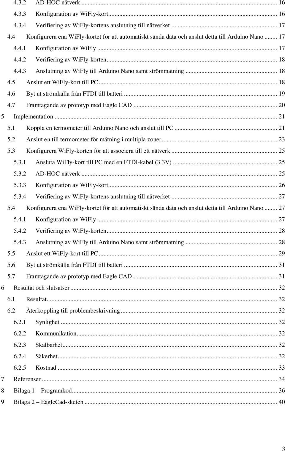 .. 18 4.5 Anslut ett WiFly-kort till PC... 18 4.6 Byt ut strömkälla från FTDI till batteri... 19 4.7 Framtagande av prototyp med Eagle CAD... 20 5 Implementation... 21 5.
