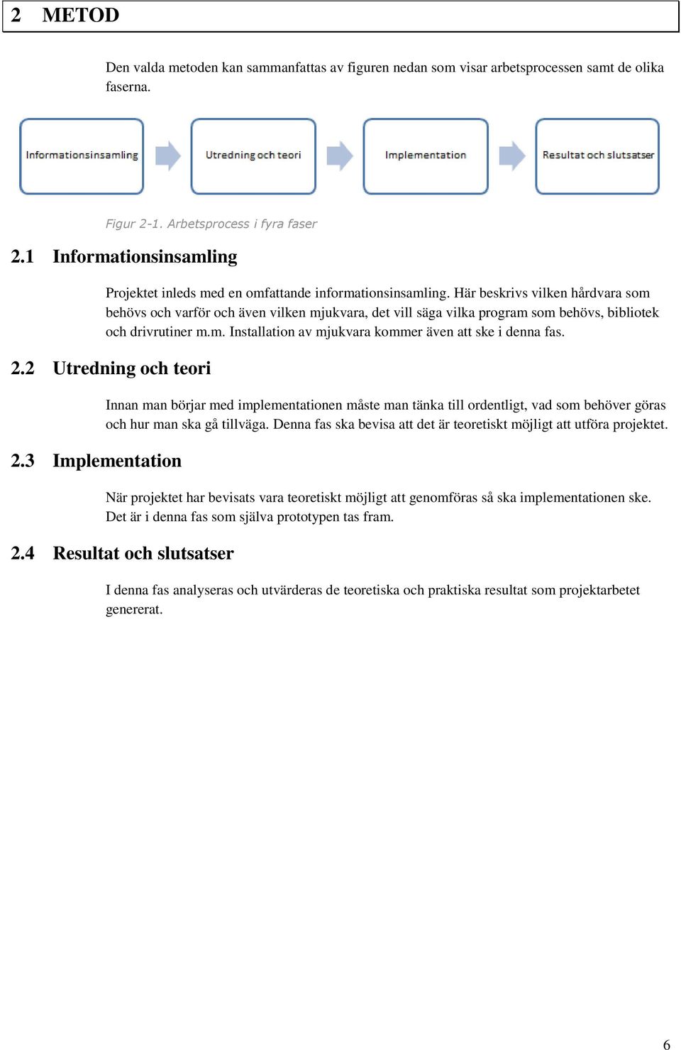 Här beskrivs vilken hårdvara som behövs och varför och även vilken mjukvara, det vill säga vilka program som behövs, bibliotek och drivrutiner m.m. Installation av mjukvara kommer även att ske i denna fas.