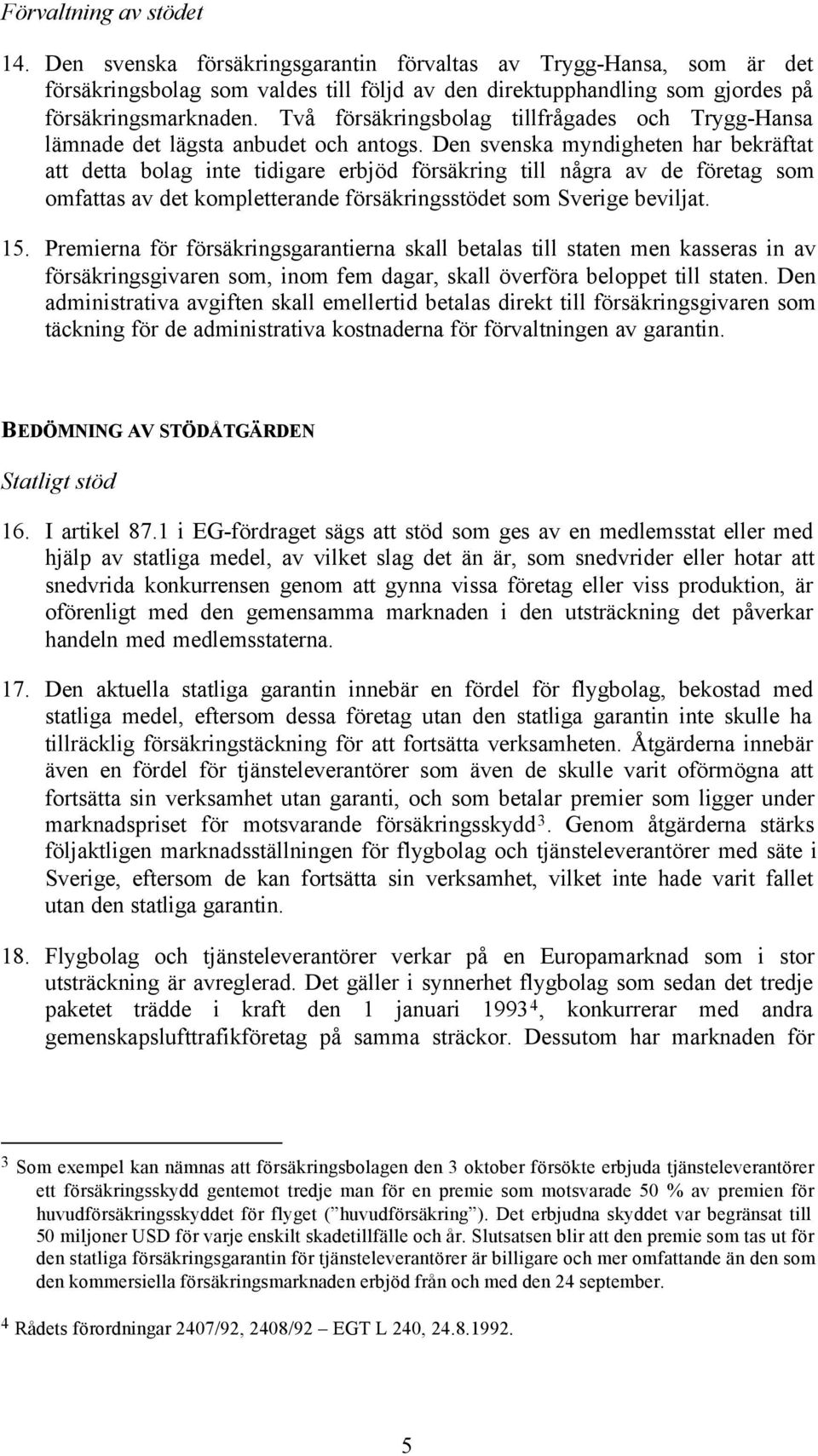 Den svenska myndigheten har bekräftat att detta bolag inte tidigare erbjöd försäkring till några av de företag som omfattas av det kompletterande försäkringsstödet som Sverige beviljat. 15.