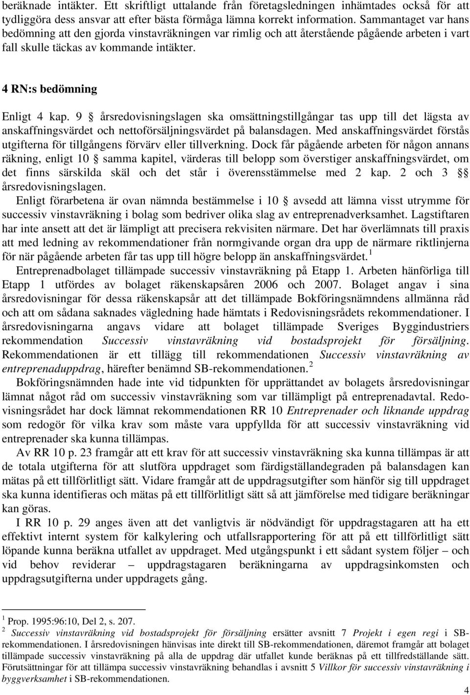 9 årsredovisningslagen ska omsättningstillgångar tas upp till det lägsta av anskaffningsvärdet och nettoförsäljningsvärdet på balansdagen.