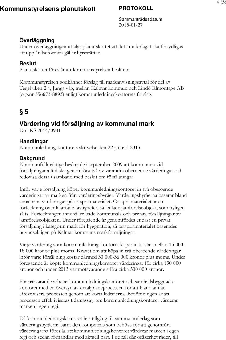 nr 556673-8893) enligt kommunledningskontorets förslag. 5 Värdering vid försäljning av kommunal mark Dnr KS 2014/0931 Handlingar Kommunledningskontorets skrivelse den 22 januari 2015.