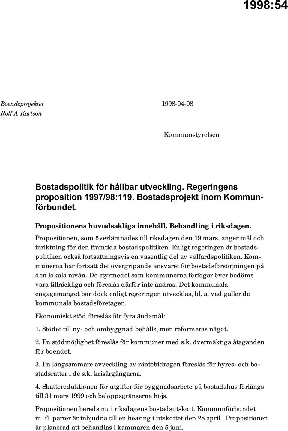Enligt regeringen är bostadspolitiken också fortsättningsvis en väsentlig del av välfärdspolitiken. Kommunerna har fortsatt det övergripande ansvaret för bostadsförsörjningen på den lokala nivån.