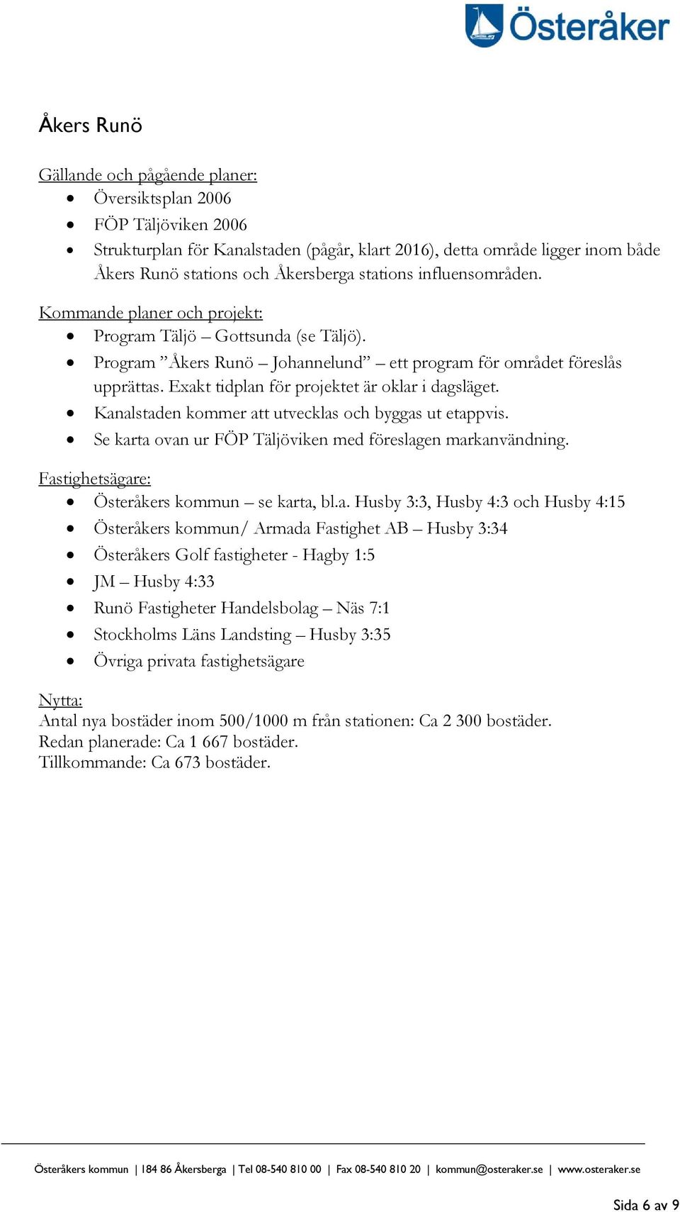 Exakt tidplan för projektet är oklar i dagsläget. Kanalstaden kommer att utvecklas och byggas ut etappvis. Se karta ovan ur FÖP Täljöviken med föreslagen markanvändning.