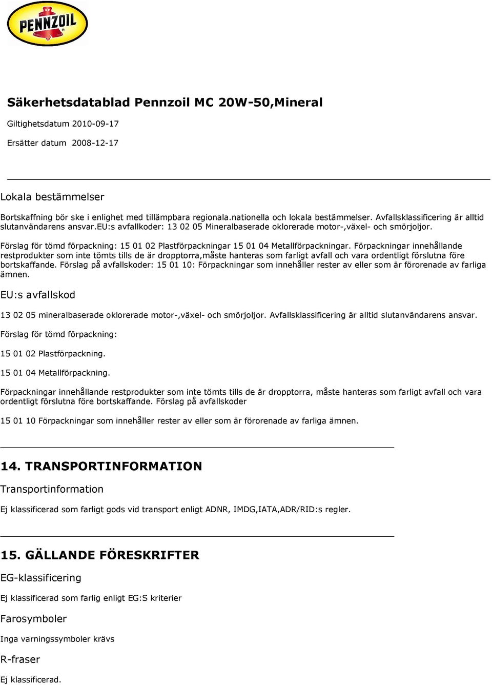 Förpackningar innehållande restprodukter som inte tömts tills de är dropptorra,måste hanteras som farligt avfall och vara ordentligt förslutna före bortskaffande.