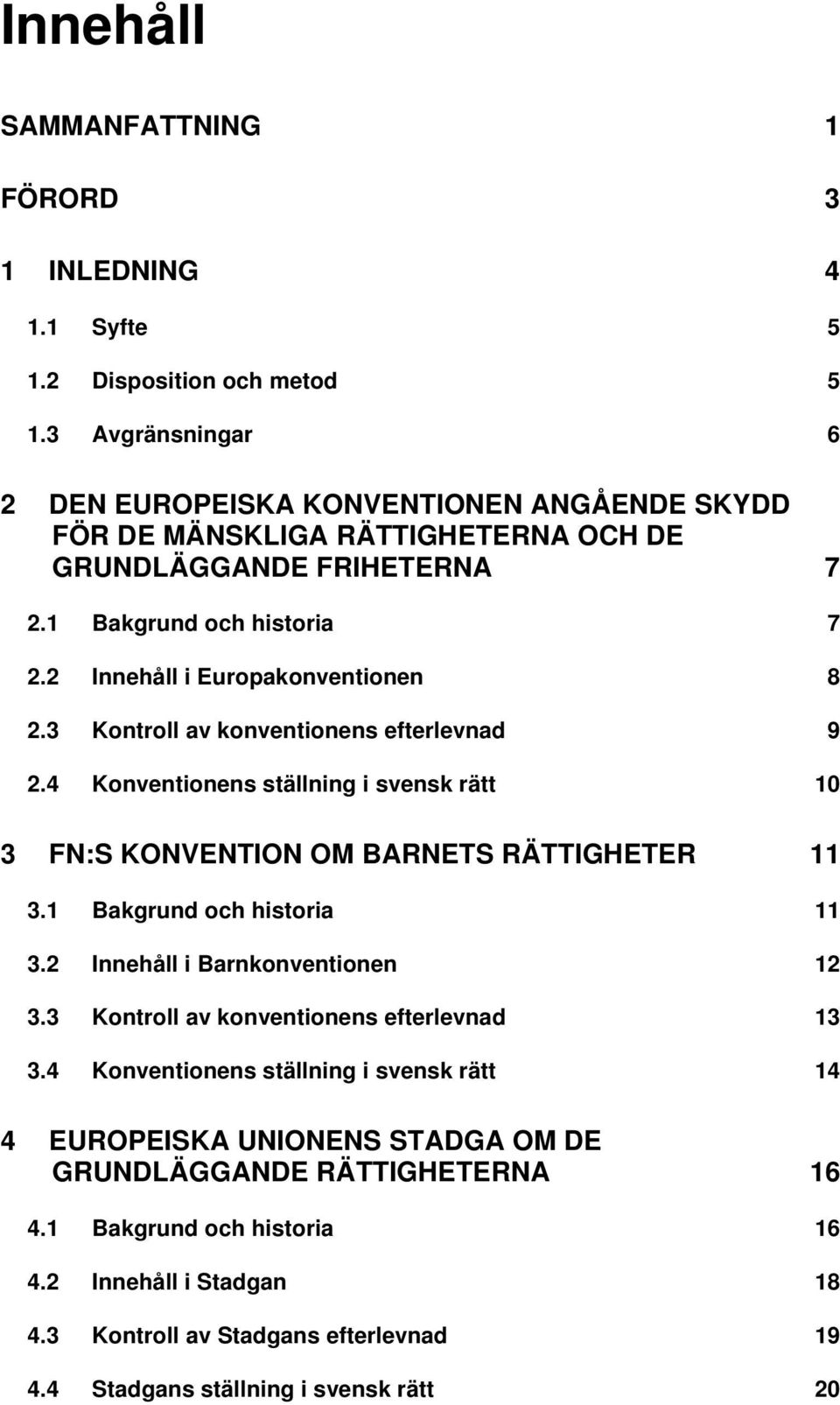 2 Innehåll i Europakonventionen 8 2.3 Kontroll av konventionens efterlevnad 9 2.4 Konventionens ställning i svensk rätt 10 3 FN:S KONVENTION OM BARNETS RÄTTIGHETER 11 3.