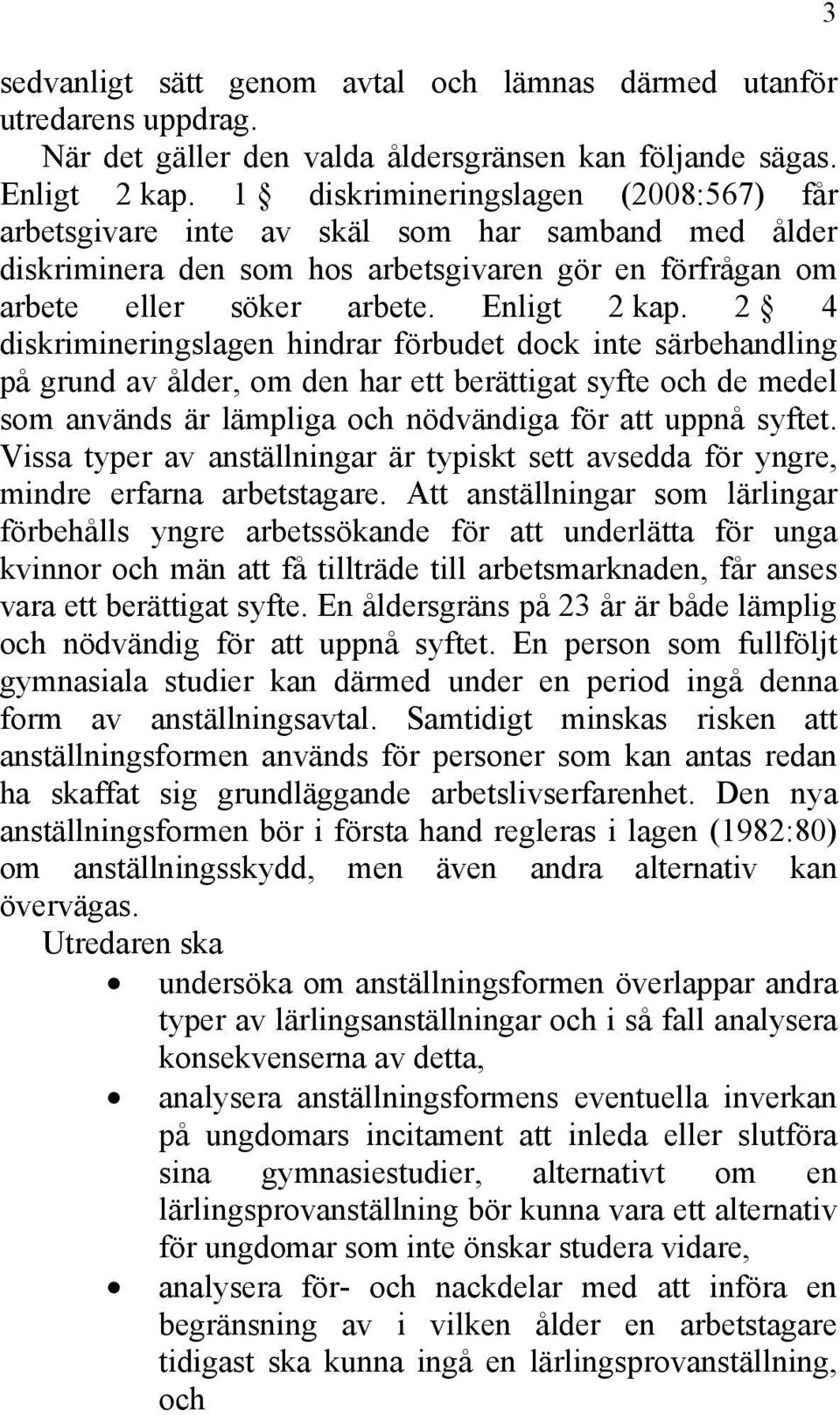 2 4 diskrimineringslagen hindrar förbudet dock inte särbehandling på grund av ålder, om den har ett berättigat syfte och de medel som används är lämpliga och nödvändiga för att uppnå syftet.