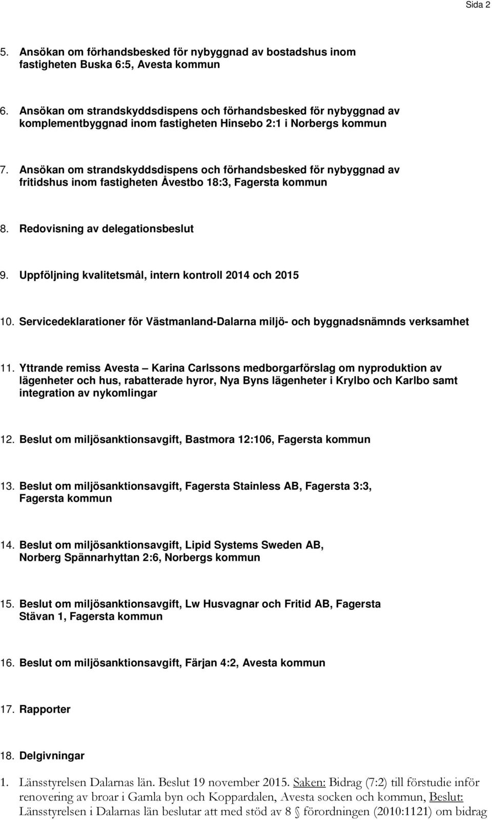 Ansökan om strandskyddsdispens och förhandsbesked för nybyggnad av fritidshus inom fastigheten Åvestbo 18:3, Fagersta kommun 8. Redovisning av delegationsbeslut 9.