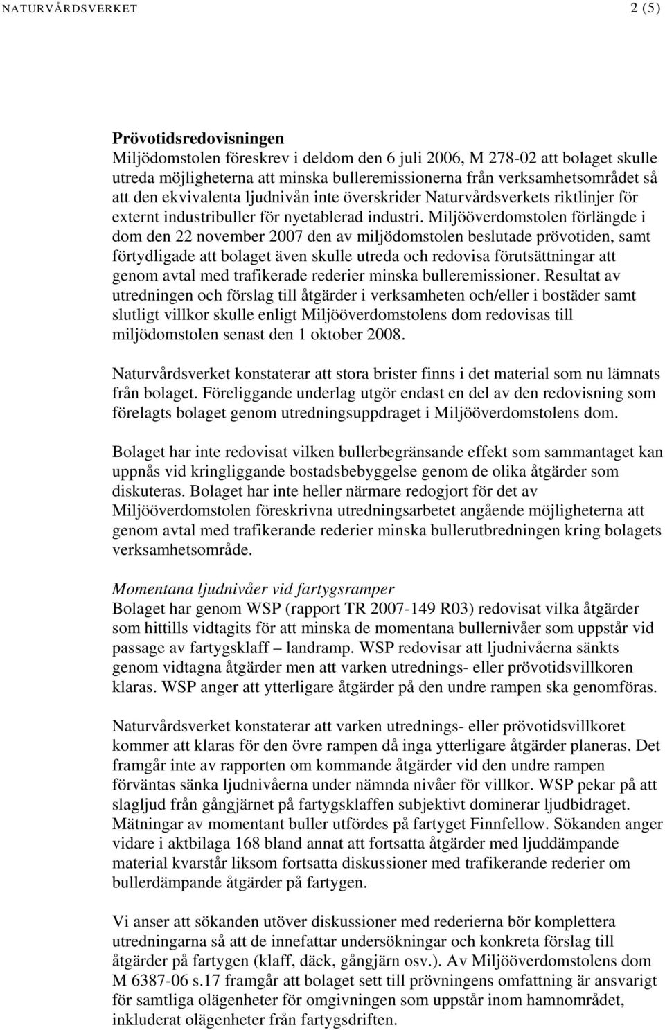 Miljööverdomstolen förlängde i dom den 22 november 2007 den av miljödomstolen beslutade prövotiden, samt förtydligade att bolaget även skulle utreda och redovisa förutsättningar att genom avtal med