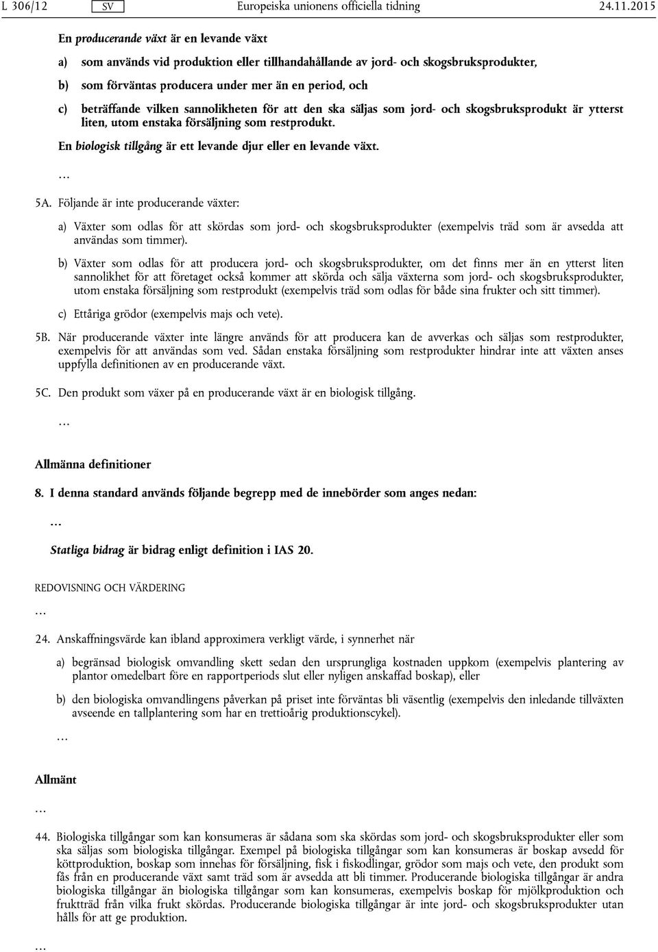 beträffande vilken sannolikheten för att den ska säljas som jord- och skogsbruksprodukt är ytterst liten, utom enstaka försäljning som restprodukt.