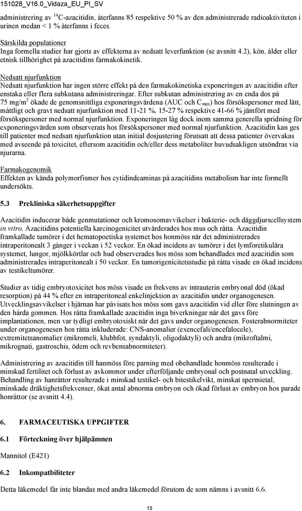 Nedsatt njurfunktion Nedsatt njurfunktion har ingen större effekt på den farmakokinetiska exponeringen av azacitidin efter enstaka eller flera subkutana administreringar.