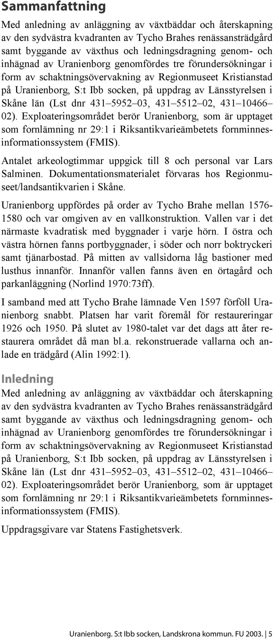dnr 431 5952 03, 431 5512 02, 431 10466 02). Exploateringsområdet berör Uranienborg, som är upptaget som fornlämning nr 29:1 i Riksantikvarieämbetets fornminnesinformationssystem (FMIS).