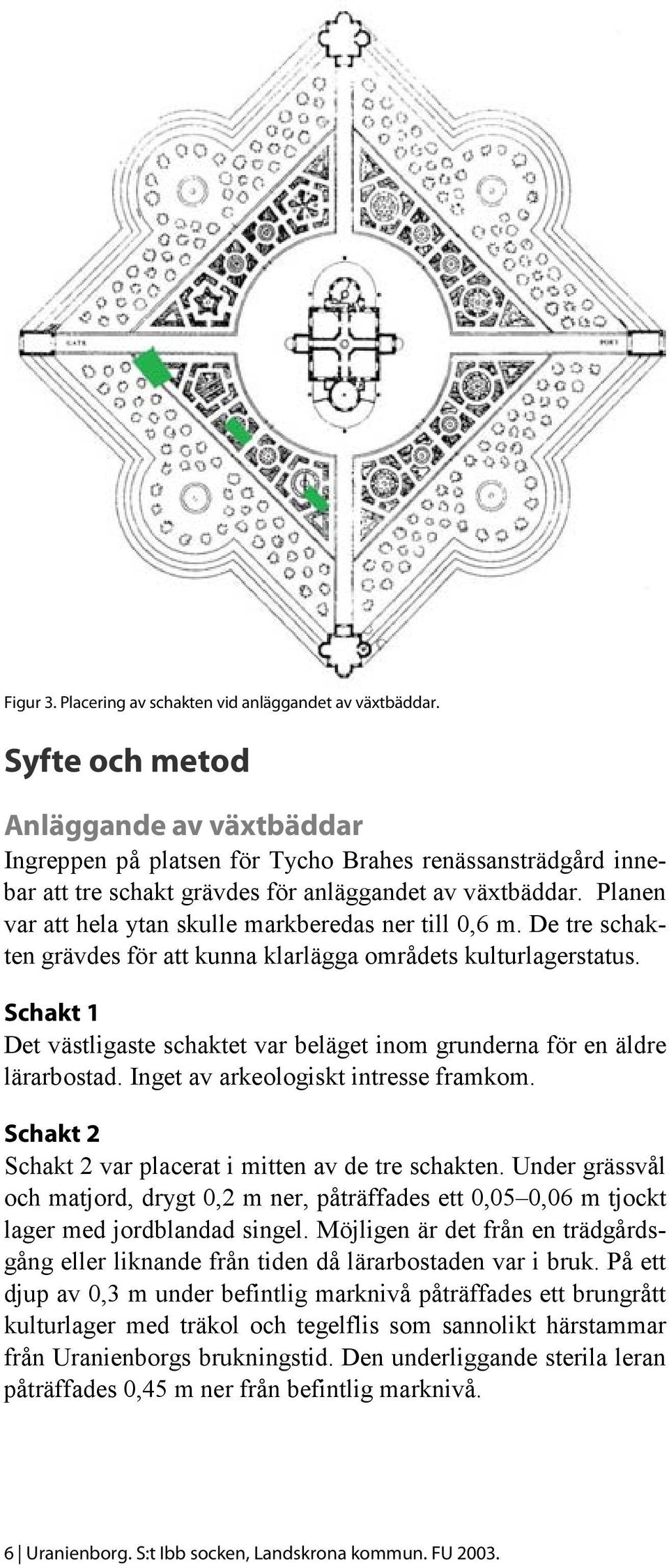 Planen var att hela ytan skulle markberedas ner till 0,6 m. De tre schakten grävdes för att kunna klarlägga områdets kulturlagerstatus.