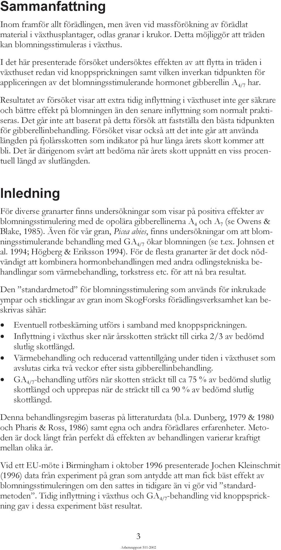 hormonet gibberellin A 4/7 har. Resultatet av försöket visar att extra tidig inflyttning i växthuset inte ger säkrare och bättre effekt på blomningen än den senare inflyttning som normalt praktiseras.