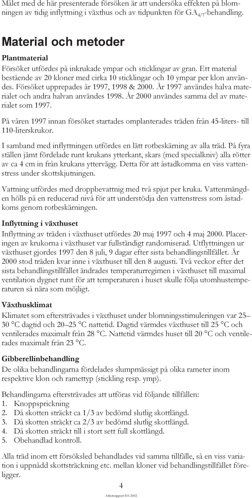 Försöket upprepades år 1997, 1998 & 2000. År 1997 användes halva materialet och andra halvan användes 1998. År 2000 användes samma del av materialet som 1997.