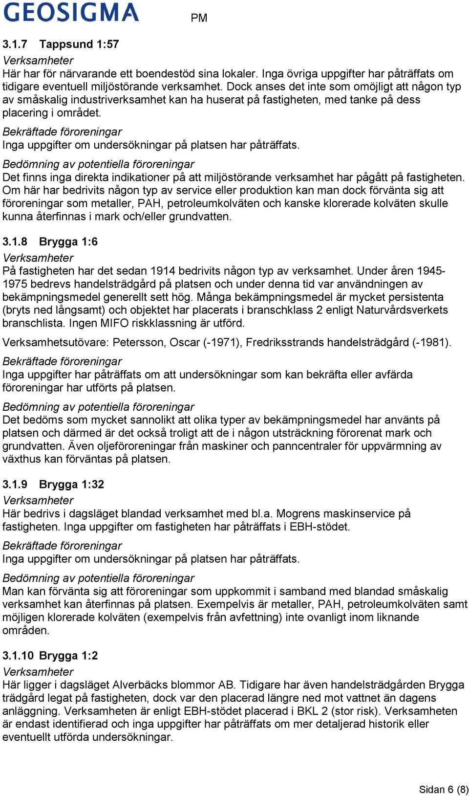 Inga uppgifter om undersökningar på platsen har påträffats. Det finns inga direkta indikationer på att miljöstörande verksamhet har pågått på fastigheten.