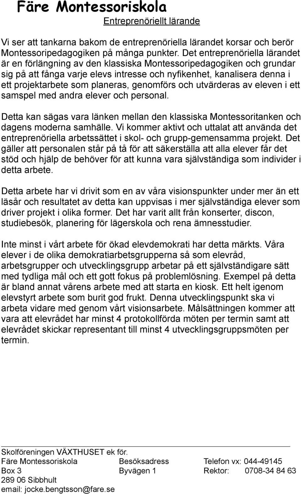 planeras, genomförs och utvärderas av eleven i ett samspel med andra elever och personal. Detta kan sägas vara länken mellan den klassiska Montessoritanken och dagens moderna samhälle.
