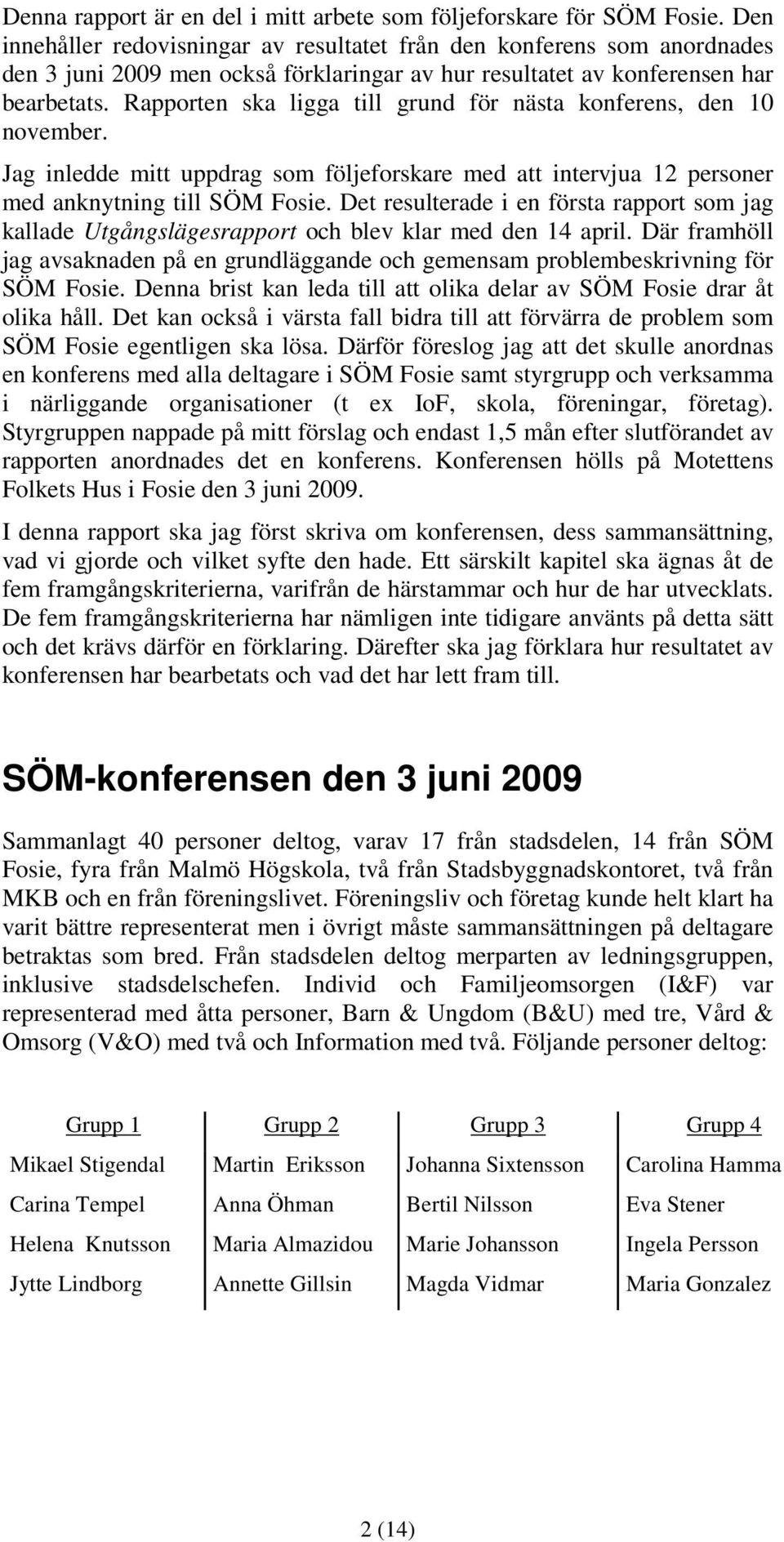 Rapporten ska ligga till grund för nästa konferens, den 10 november. Jag inledde mitt uppdrag som följeforskare med att intervjua 12 personer med anknytning till SÖM Fosie.