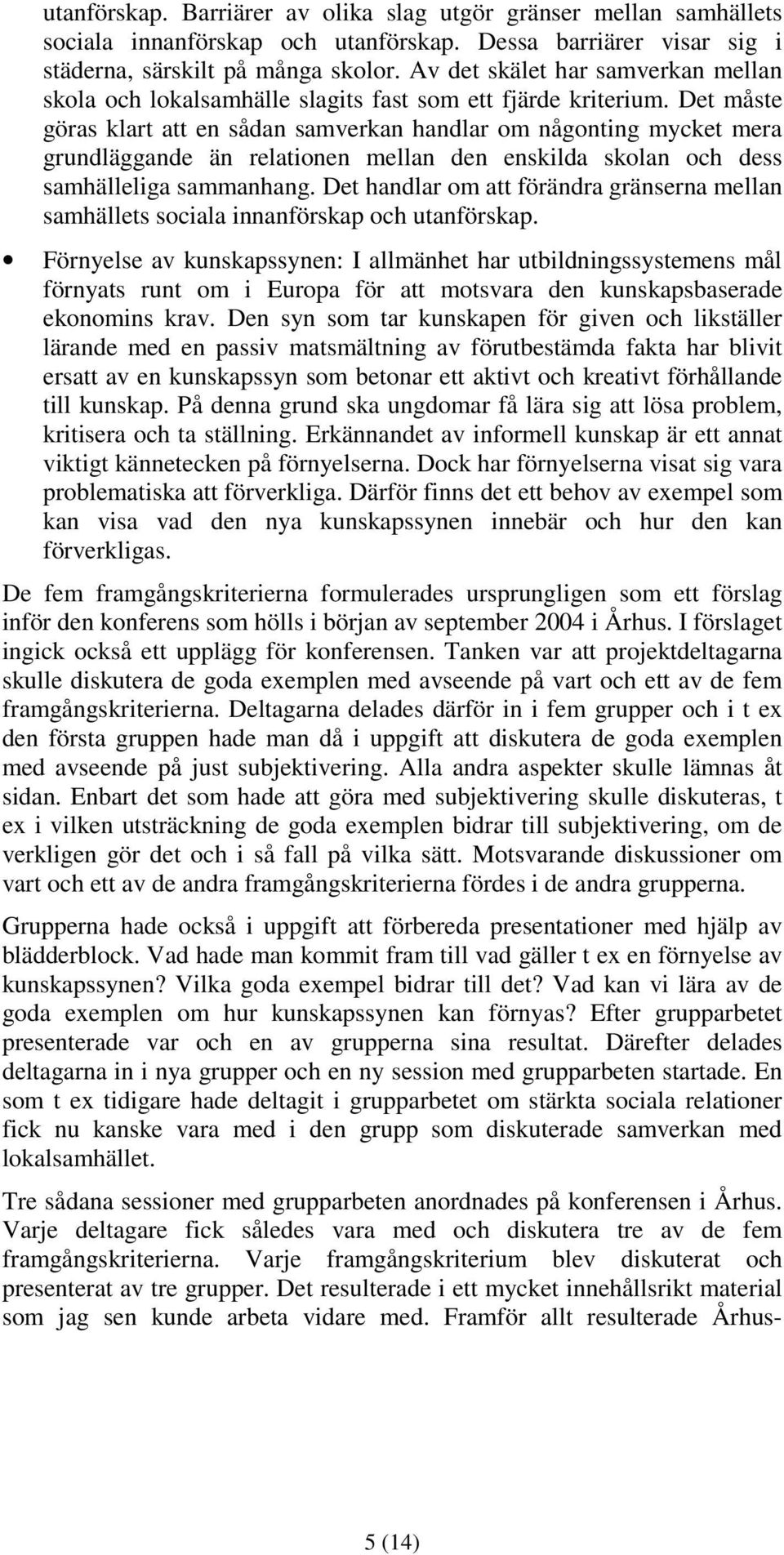 Det måste göras klart att en sådan samverkan handlar om någonting mycket mera grundläggande än relationen mellan den enskilda skolan och dess samhälleliga sammanhang.