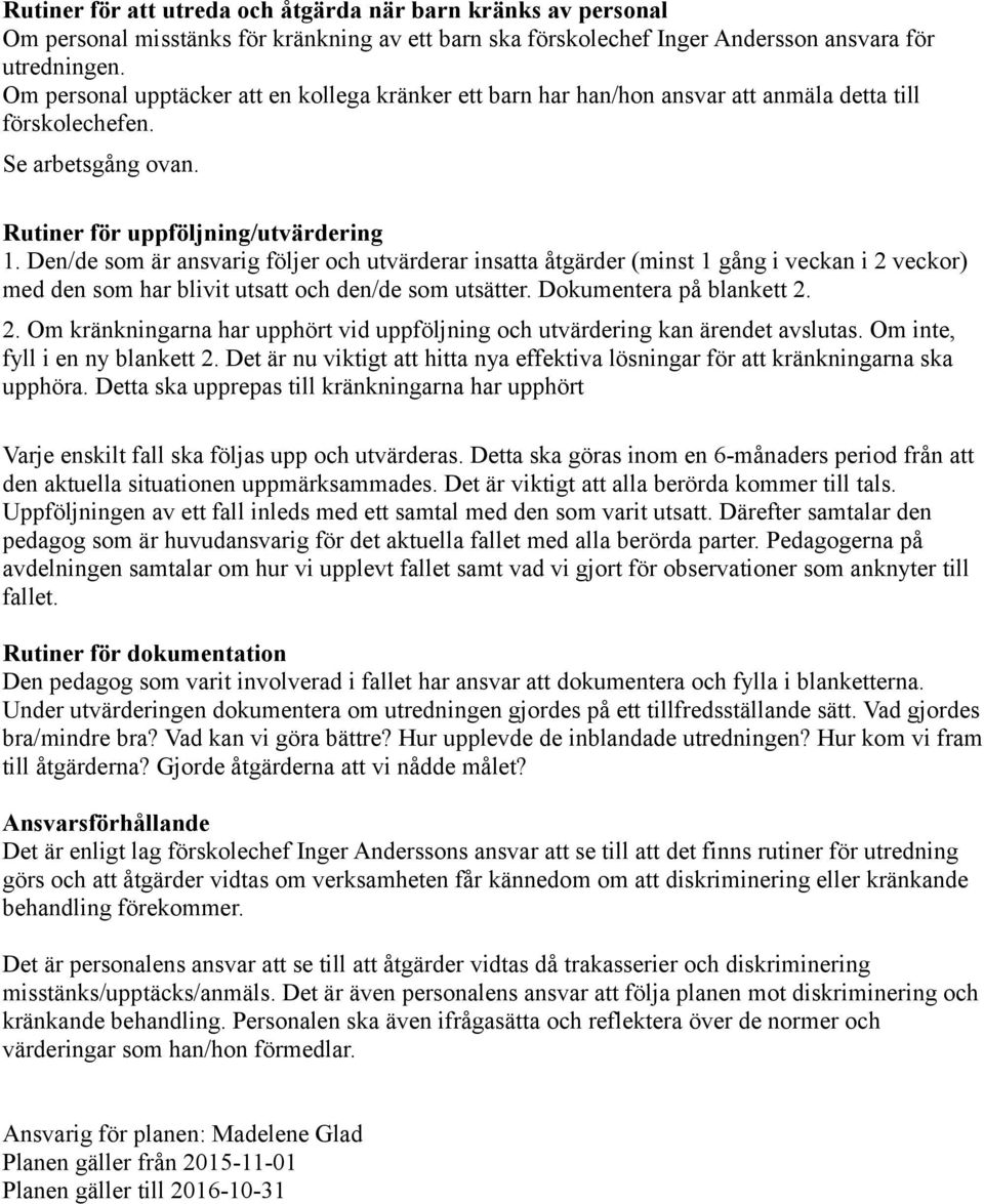 Den/de som är ansvarig följer och utvärderar insatta åtgärder (minst 1 gång i veckan i 2 veckor) med den som har blivit utsatt och den/de som utsätter. Dokumentera på blankett 2. 2. Om kränkningarna har upphört vid uppföljning och utvärdering kan ärendet avslutas.