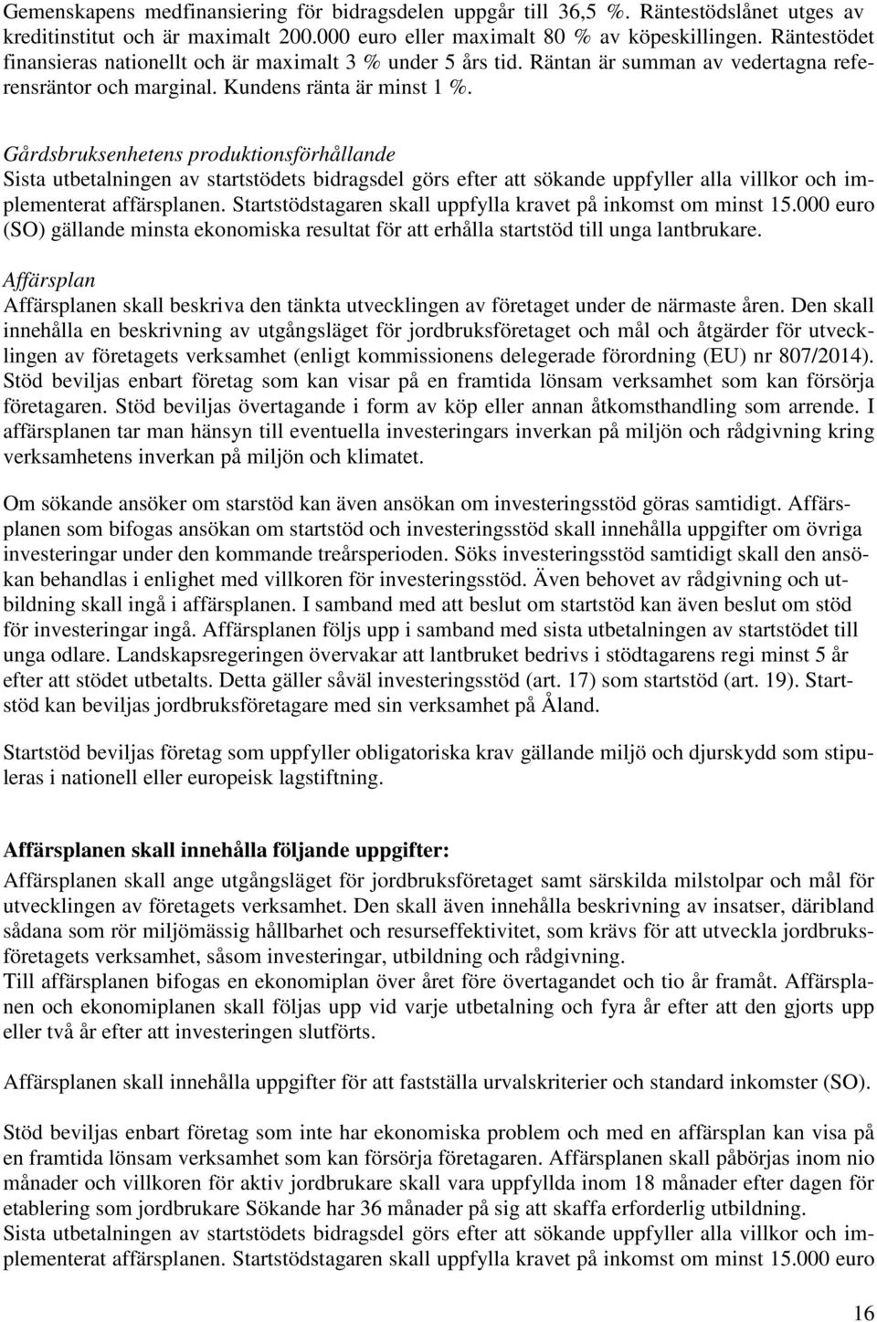 Gårdsbruksenhetens produktionsförhållande Sista utbetalningen av startstödets bidragsdel görs efter att sökande uppfyller alla villkor och implementerat affärsplanen.