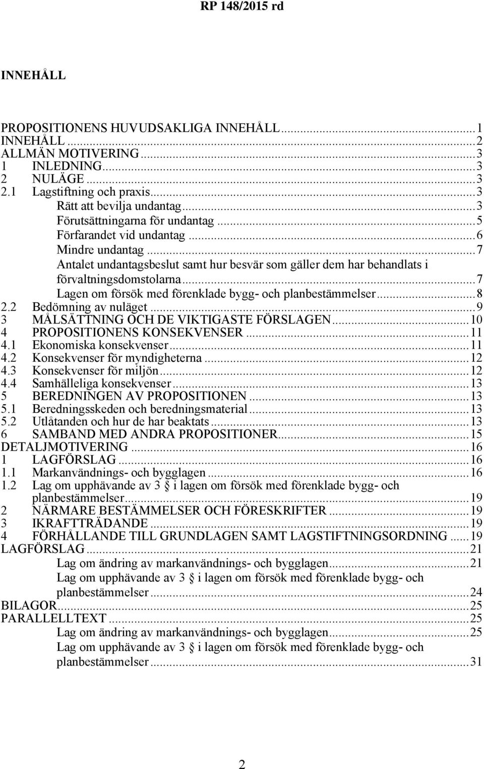 ..7 Lagen om försök med förenklade bygg- och planbestämmelser...8 2.2 Bedömning av nuläget...9 3 MÅLSÄTTNING OCH DE VIKTIGASTE FÖRSLAGEN...10 4 PROPOSITIONENS KONSEKVENSER...11 4.