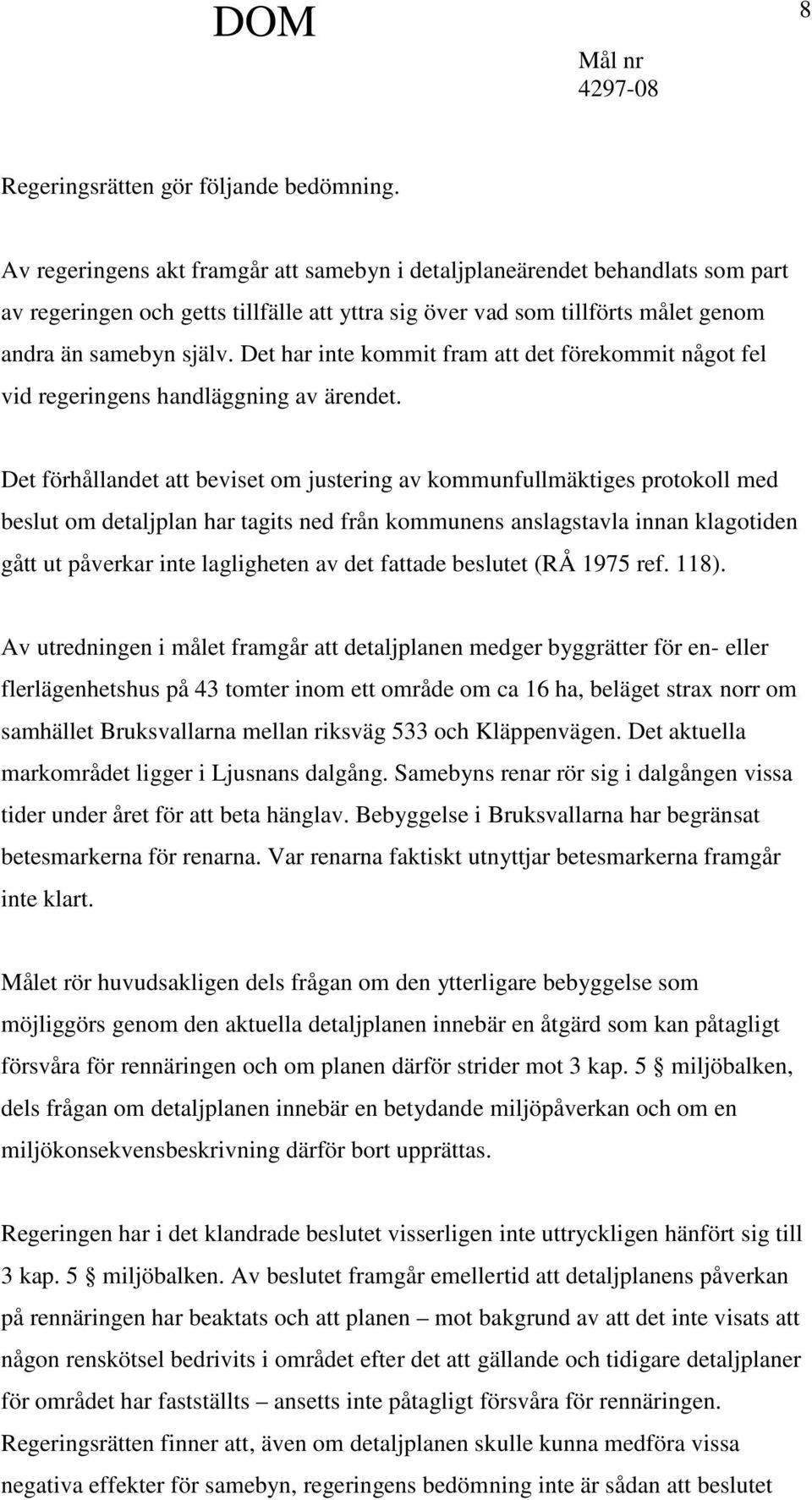 Det har inte kommit fram att det förekommit något fel vid regeringens handläggning av ärendet.