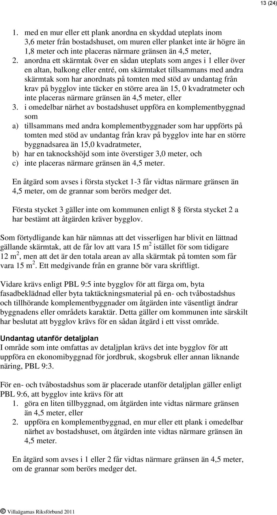 krav på bygglov inte täcker en större area än 15, 0 kvadratmeter och inte placeras närmare gränsen än 4,5 meter, eller 3.