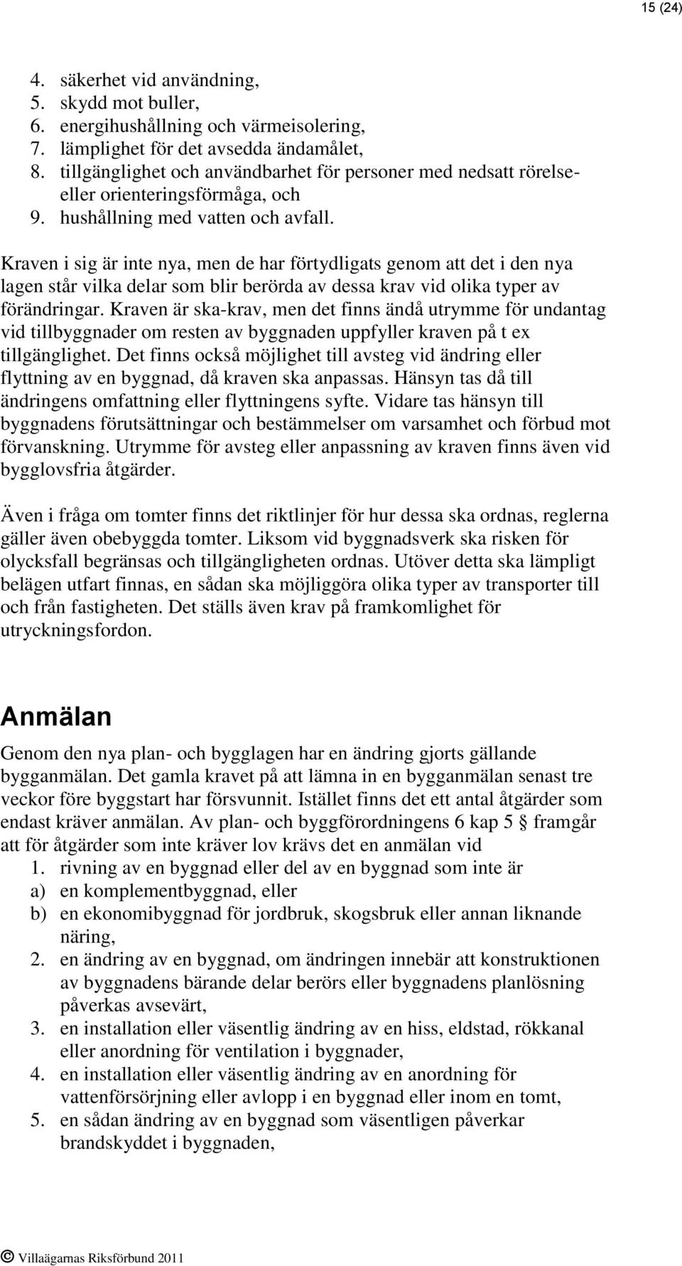 Kraven i sig är inte nya, men de har förtydligats genom att det i den nya lagen står vilka delar som blir berörda av dessa krav vid olika typer av förändringar.